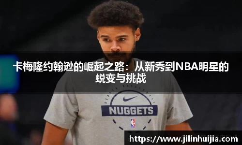 卡梅隆约翰逊的崛起之路：从新秀到NBA明星的蜕变与挑战
