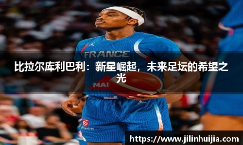 比拉尔库利巴利：新星崛起，未来足坛的希望之光