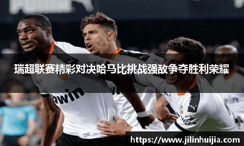 瑞超联赛精彩对决哈马比挑战强敌争夺胜利荣耀