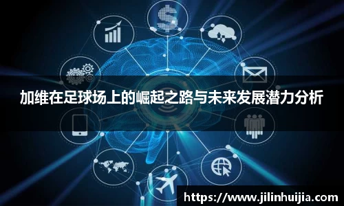 加维在足球场上的崛起之路与未来发展潜力分析