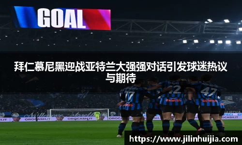拜仁慕尼黑迎战亚特兰大强强对话引发球迷热议与期待