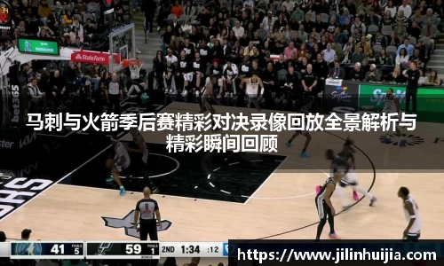 马刺与火箭季后赛精彩对决录像回放全景解析与精彩瞬间回顾