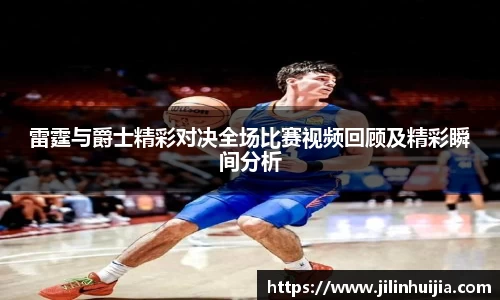 雷霆与爵士精彩对决全场比赛视频回顾及精彩瞬间分析
