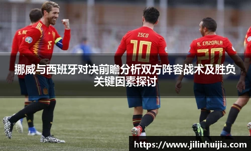 挪威与西班牙对决前瞻分析双方阵容战术及胜负关键因素探讨