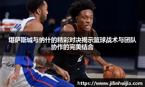 堪萨斯城与纳什的精彩对决揭示篮球战术与团队协作的完美结合
